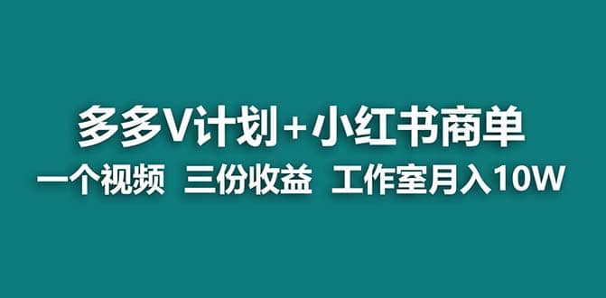 【蓝海项目】多多v计划+小红书商单 一个视频三份收益 工作室月入10w-启航创业网