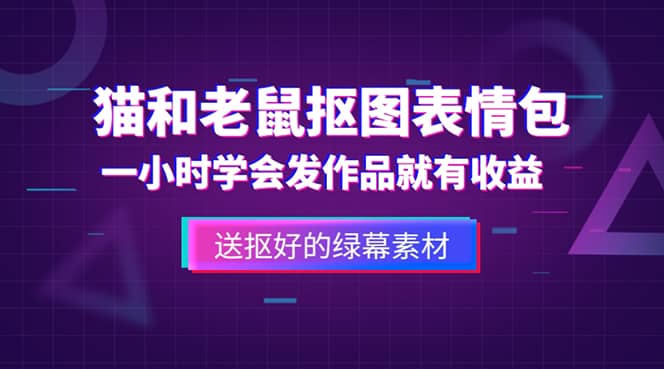 外面收费880的猫和老鼠绿幕抠图表情包视频制作，一条视频变现3w+教程+素材-启航创业网