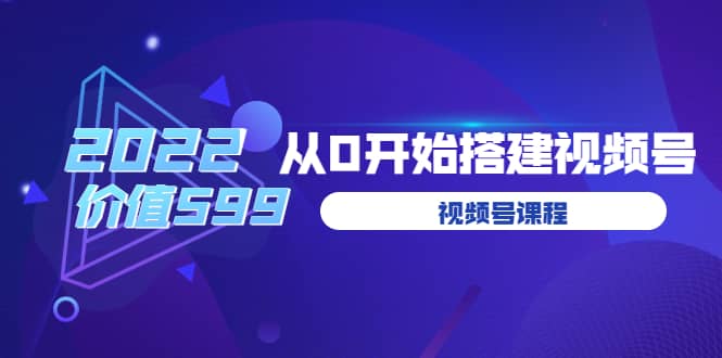 遇见喻导：九亩地视频号课程：2022从0开始搭建视频号（价值599元）-启航创业网