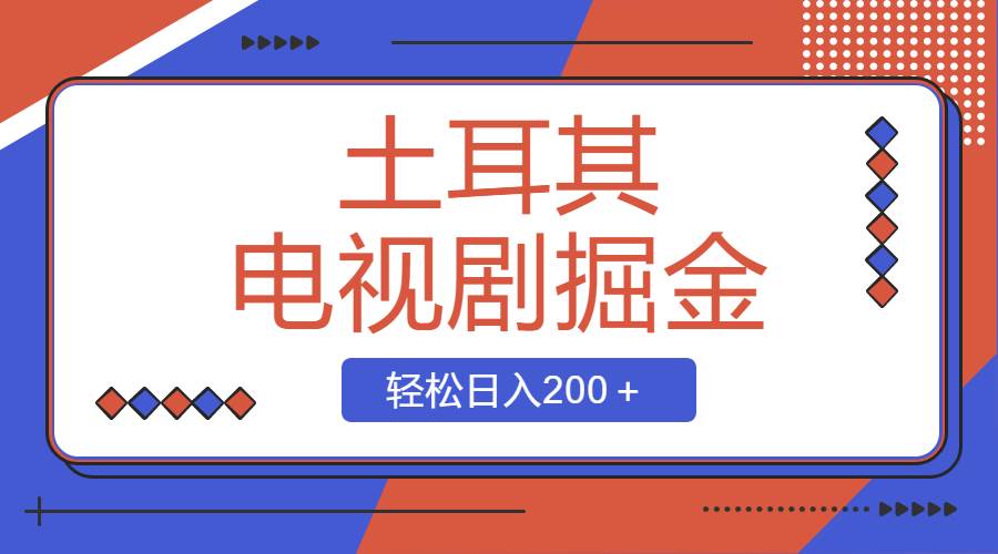 土耳其电视剧掘金项目，操作简单，轻松日入200＋-启航创业网