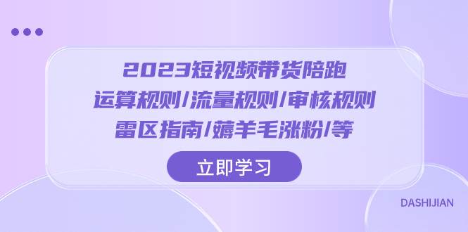 2023短视频·带货陪跑：运算规则/流量规则/审核规则/雷区指南/薅羊毛涨粉..-启航创业网