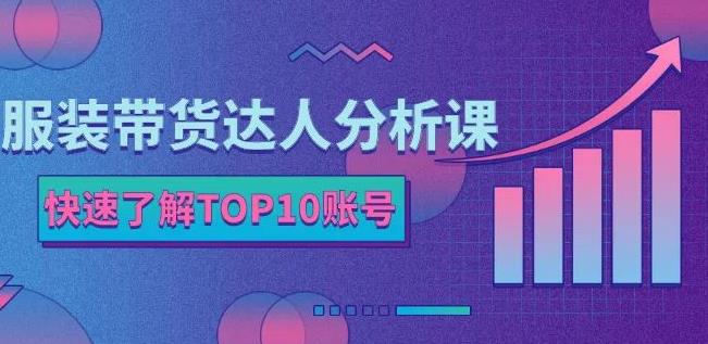 服装带货达人分析课：带你快速了解TOP10账号，玩转服装行业-启航创业网