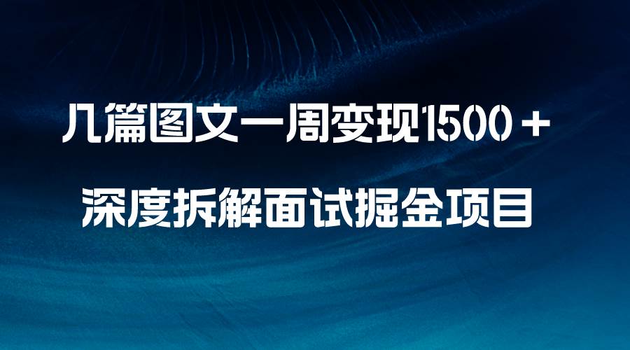 几篇图文一周变现1500＋，深度拆解面试掘金项目，小白轻松上手-启航创业网