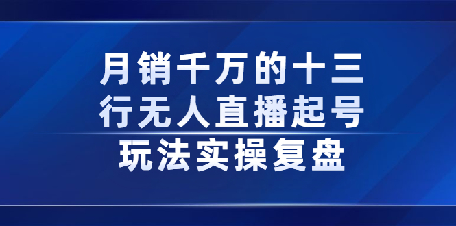 月销千万的十三行无人直播起号玩法实操复盘分享-启航创业网