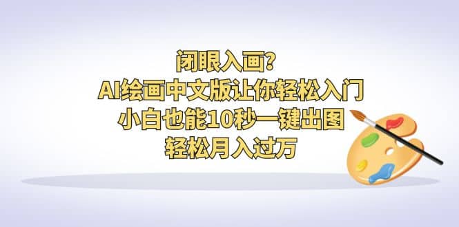 闭眼入画？AI绘画中文版让你轻松入门！小白也能10秒一键出图，轻松月入过万-启航创业网