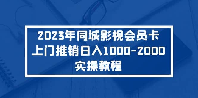 2023年同城影视会员卡上门推销实操教程-启航创业网