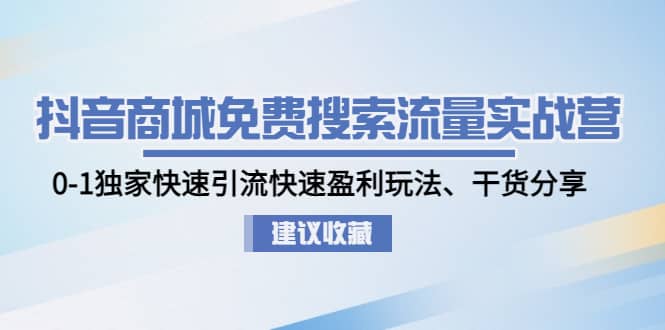 抖音商城免费搜索流量实战营：0-1独家快速引流快速盈利玩法、干货分享-启航创业网