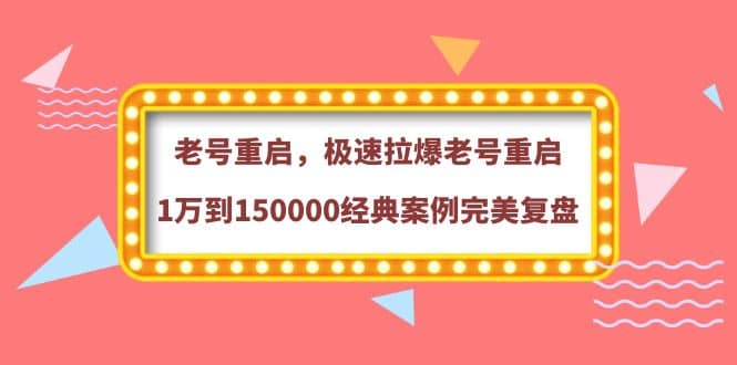 老号重启，极速拉爆老号重启1万到150000经典案例完美复盘-启航创业网