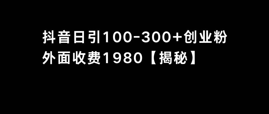 抖音引流创业粉单日100-300创业粉-启航创业网