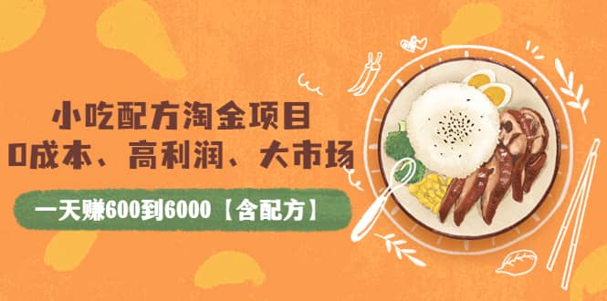 小吃配方淘金项目：0成本、高利润、大市场，一天赚600到6000【含配方】-启航创业网