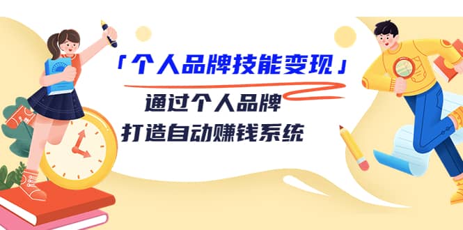 「个人品牌技能变现」通过个人品牌-打造自动赚钱系统（29节视频课程）-启航创业网