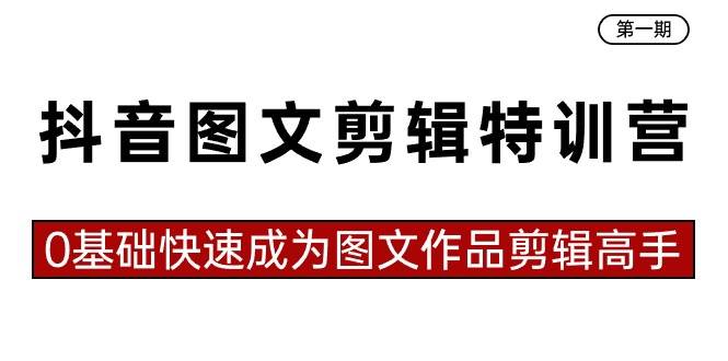 抖音图文剪辑特训营第一期，0基础快速成为图文作品剪辑高手（23节课）-启航创业网