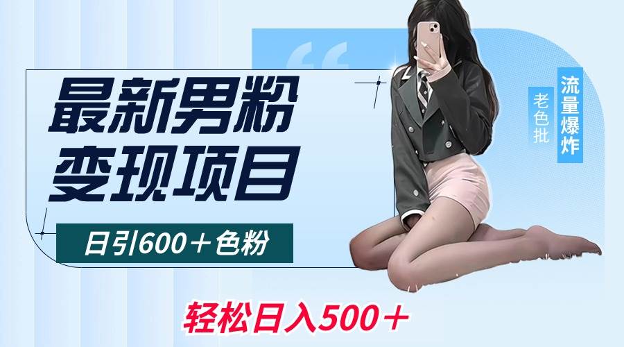 最新男粉变现项目，日引600＋色粉，全平台通用，轻松日入500＋-启航创业网