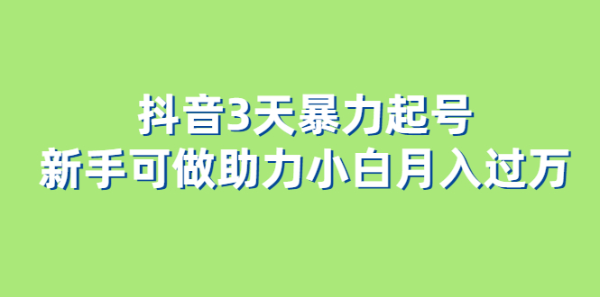 抖音3天暴力起号新手可做助力小白月入过万-启航创业网