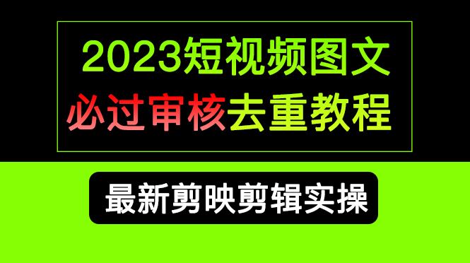 2023短视频和图文必过审核去重教程，剪映剪辑去重方法汇总实操，搬运必学-启航创业网