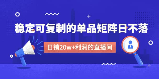 某电商线下课程，稳定可复制的单品矩阵日不落，做一个日销20w+利润的直播间-启航创业网