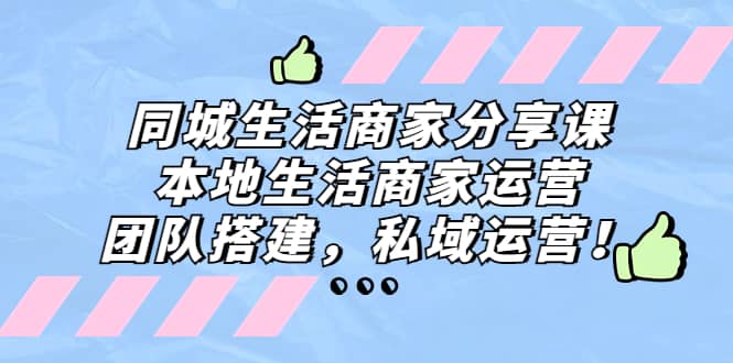 同城生活商家分享课：本地生活商家运营，团队搭建，私域运营-启航创业网