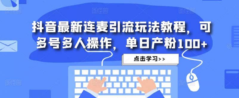 抖音最新连麦引流玩法教程，可多号多人操作-启航创业网