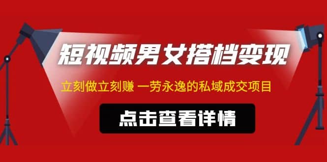 东哲·短视频男女搭档变现 立刻做立刻赚 一劳永逸的私域成交项目（不露脸）-启航创业网