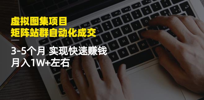 虚拟图集项目：矩阵站群自动化成交，3-5个月实现快速赚钱月入1W+左右-启航创业网