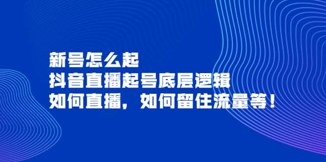 新号怎么起，抖音直播起号底层逻辑，如何直播，如何留住流量等-启航创业网