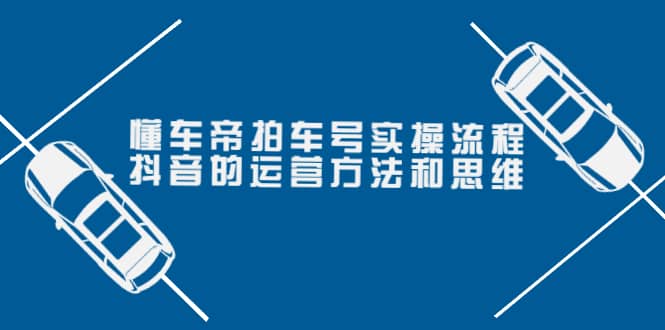 懂车帝拍车号实操流程：抖音的运营方法和思维（价值699元）-启航创业网