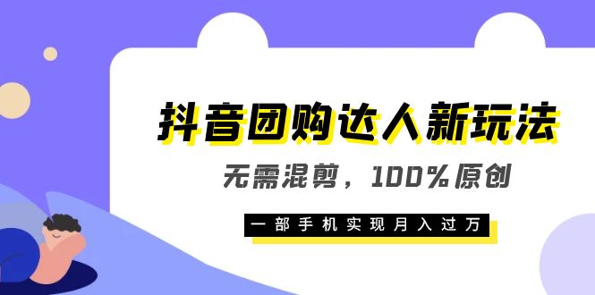 抖音团购达人新玩法，无需混剪，100%原创，一部手机实现月入过万-启航创业网