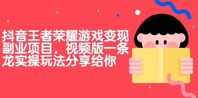 抖音王者荣耀游戏变现副业项目，视频版一条龙实操玩法分享给你-启航创业网