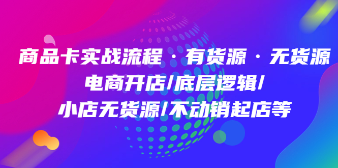 商品卡实战流程·有货源无货源 电商开店/底层逻辑/小店无货源/不动销起店等-启航创业网