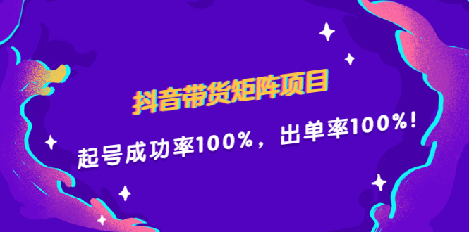 抖音带货矩阵项目，起号成功率100%，出单率100%！-启航创业网