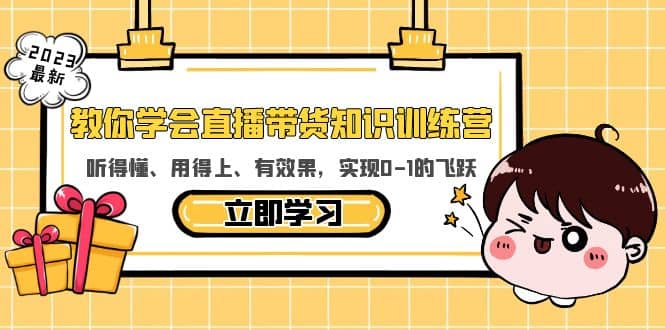 教你学会直播带货知识训练营，听得懂、用得上、有效果，实现0-1的飞跃-启航创业网