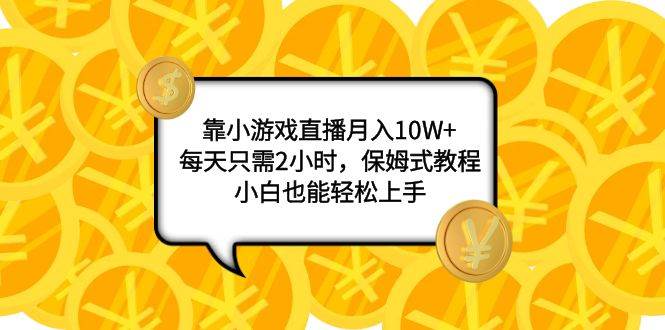 靠小游戏直播月入10W+，每天只需2小时，保姆式教程，小白也能轻松上手-启航创业网