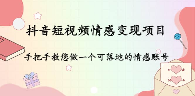 抖音短视频情感变现项目：手把手教您做一个可落地的情感账号-启航创业网