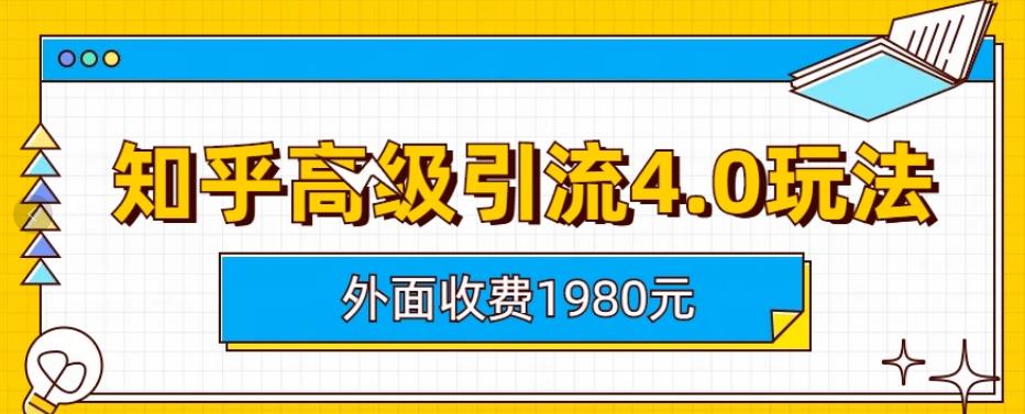 外面收费1980知乎高级引流4.0玩法，纯实操课程【揭秘】-启航创业网