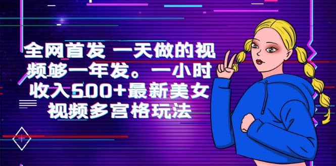 全网首发 一天做的视频够一年发。一小时收入500+最新美女视频多宫格玩法-启航创业网