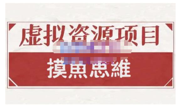 摸鱼思维·虚拟资源掘金课，虚拟资源的全套玩法 价值1880元-启航创业网