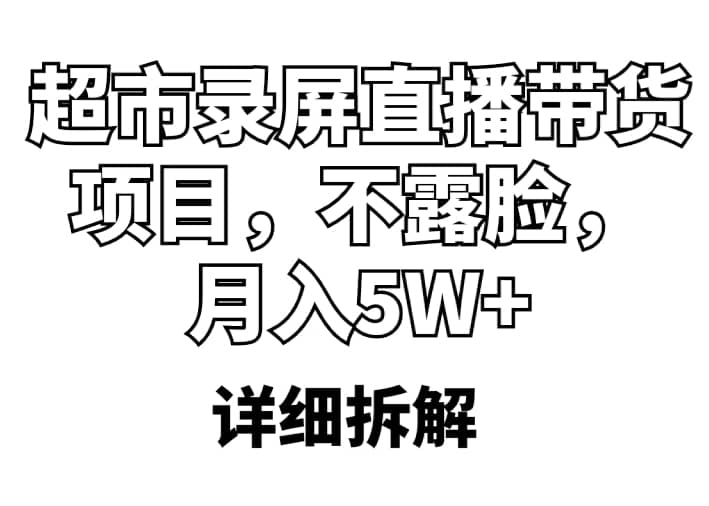 超市录屏直播带货项目，不露脸，月入5W+（详细拆解）-启航创业网