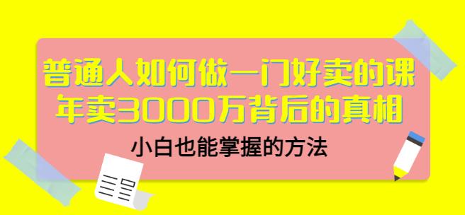 普通人如何做一门好卖的课：年卖3000万背后的真相，小白也能掌握的方法！-启航创业网