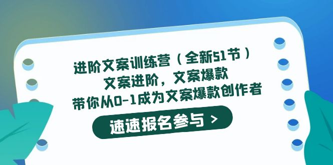 进阶文案训练营（全新51节）文案爆款，带你从0-1成为文案爆款创作者-启航创业网