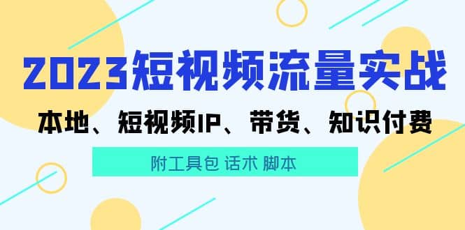 2023短视频流量实战 本地、短视频IP、带货、知识付费-启航创业网