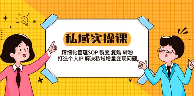 私域实战课程：精细化管理SOP 裂变 复购 转粉 打造个人IP 私域增量变现问题-启航创业网