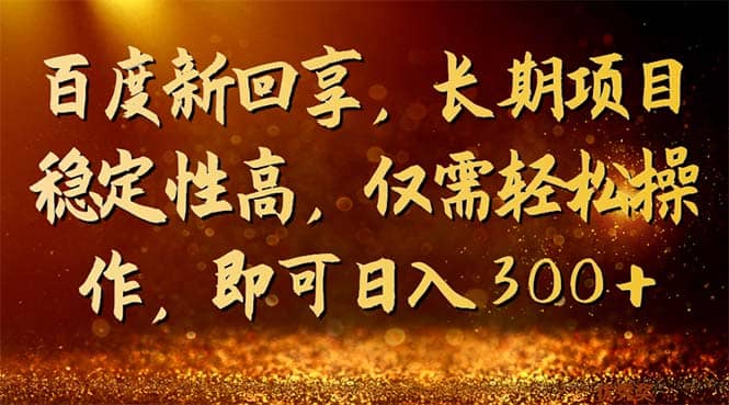 百度新回享，长期项目稳定性高，仅需轻松操作，即可日入300+-启航创业网