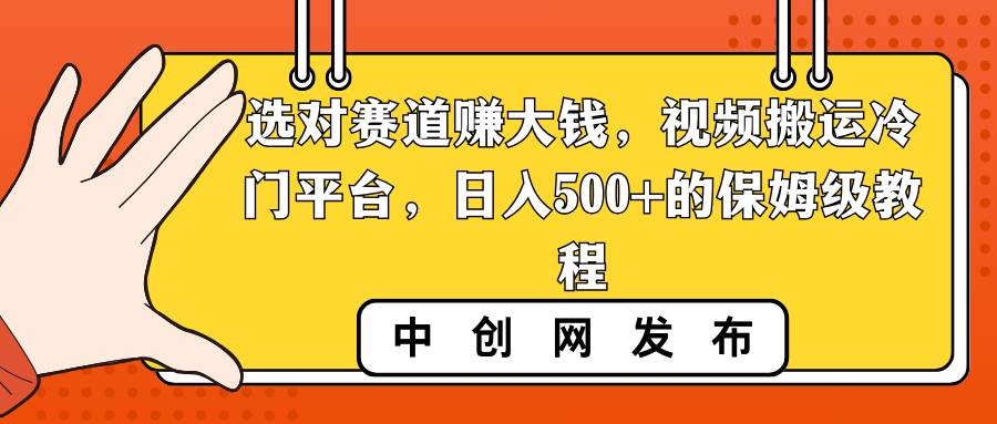 选对赛道赚大钱，视频搬运冷门平台，日入500+的保姆级教程-启航创业网