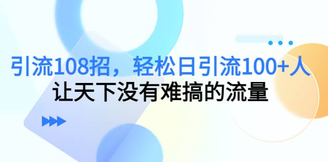 Y.L108招，轻松日Y.L100+人，让天下没有难搞的流量-启航创业网