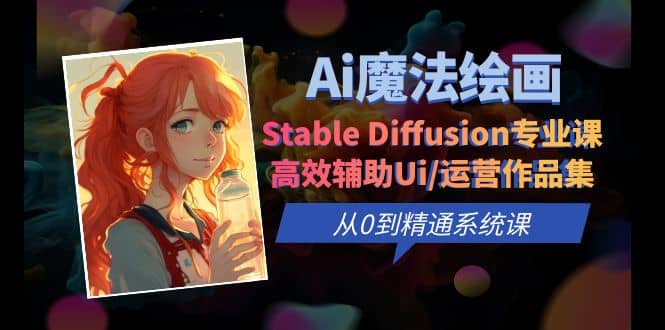 Ai魔法绘画 Stable Diffusion专业课 高效辅助Ui/运营作品集 0到精通系统课-启航创业网