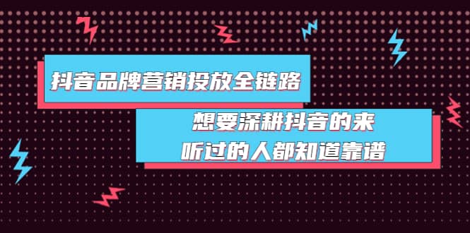 抖音品牌营销投放全链路：想要深耕抖音的来，听过的人都知道靠谱-启航创业网