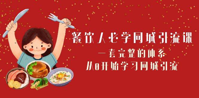 餐饮人必学-同城引流课：一套完整的体系，从0开始学习同城引流（68节课）-启航创业网