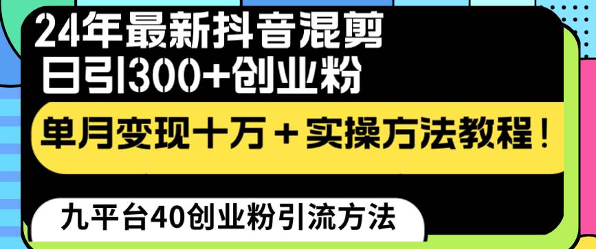 24年最新抖音混剪日引300+创业粉“割韭菜”单月变现十万+实操教程！-启航创业网