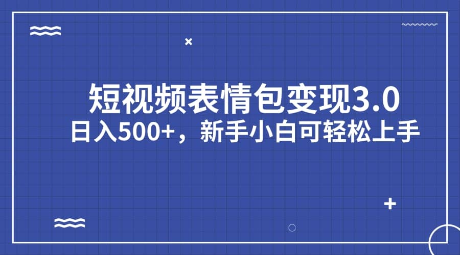 短视频表情包变现项目3.0，日入500+，新手小白轻松上手（教程+资料）-启航创业网