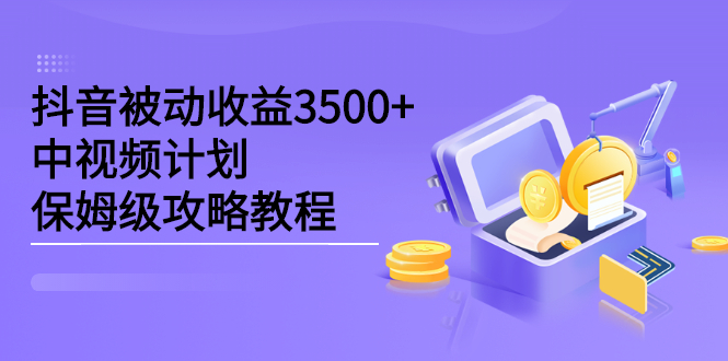 抖音被动收益3500+，中视频计划保姆级攻略教程-启航创业网